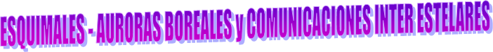 ESQUIMALES - AURORAS BOREALES y COMUNICACIONES INTER ESTELARES